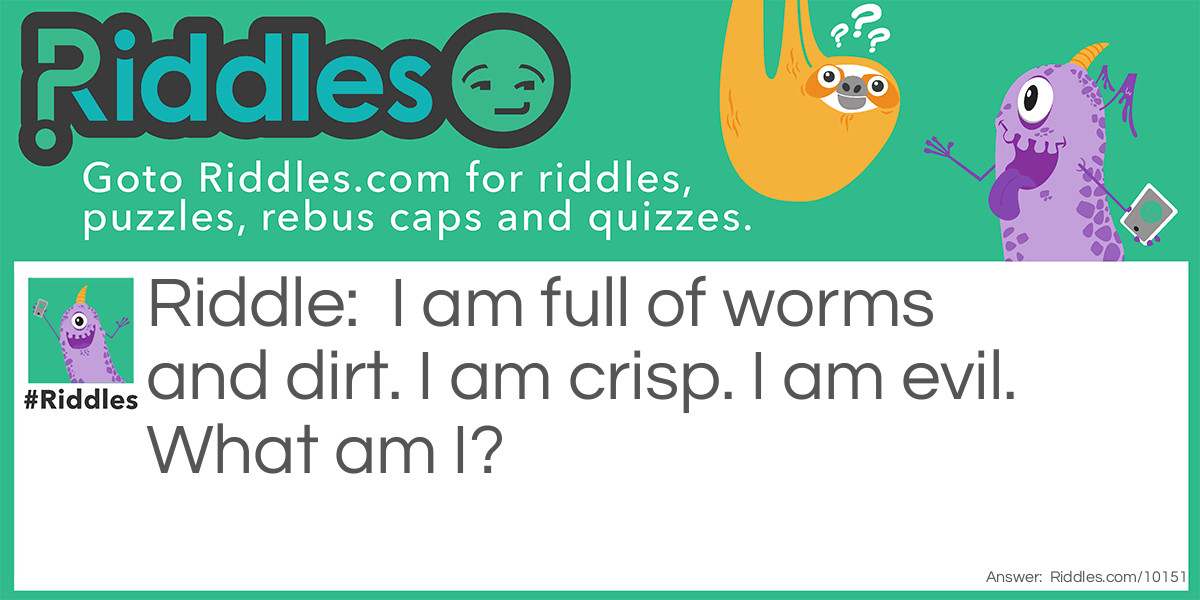 I am full of worms and dirt. I am crisp. I am evil. What am I?