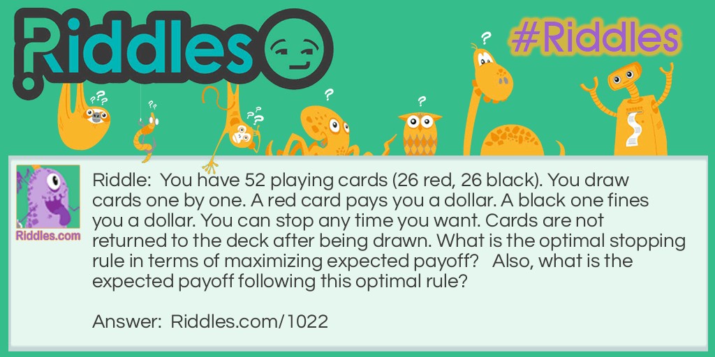 You have 52 playing cards, 26 red, and 26 black. You draw cards one by one. A red card pays you a dollar. A black one fines you a dollar. You can stop any time you want. Cards are not returned to the deck after being drawn. What is the optimal stopping rule in terms of maximizing your expected payoff?   Also, what is the expected payoff following this optimal rule?