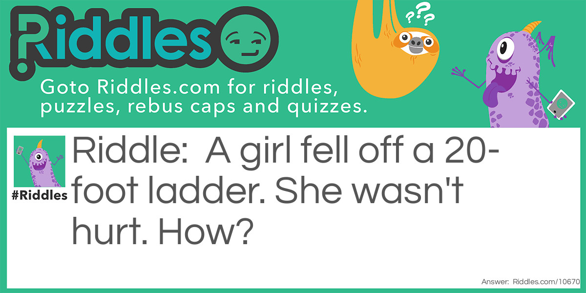 A girl fell off a 20-foot ladder. She wasn't hurt. How?