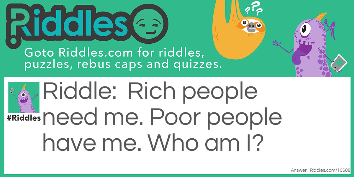 Rich people need me. Poor people have me. Who am I?