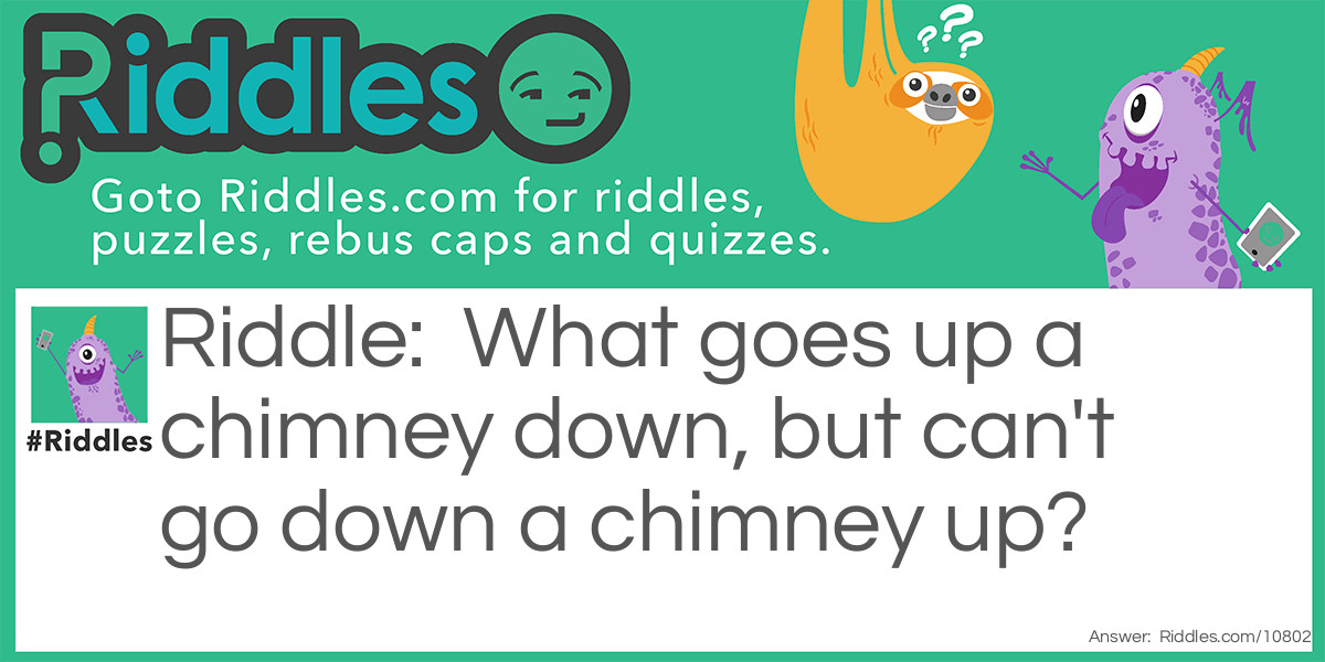 What goes up a chimney down, but can't go down a chimney up?