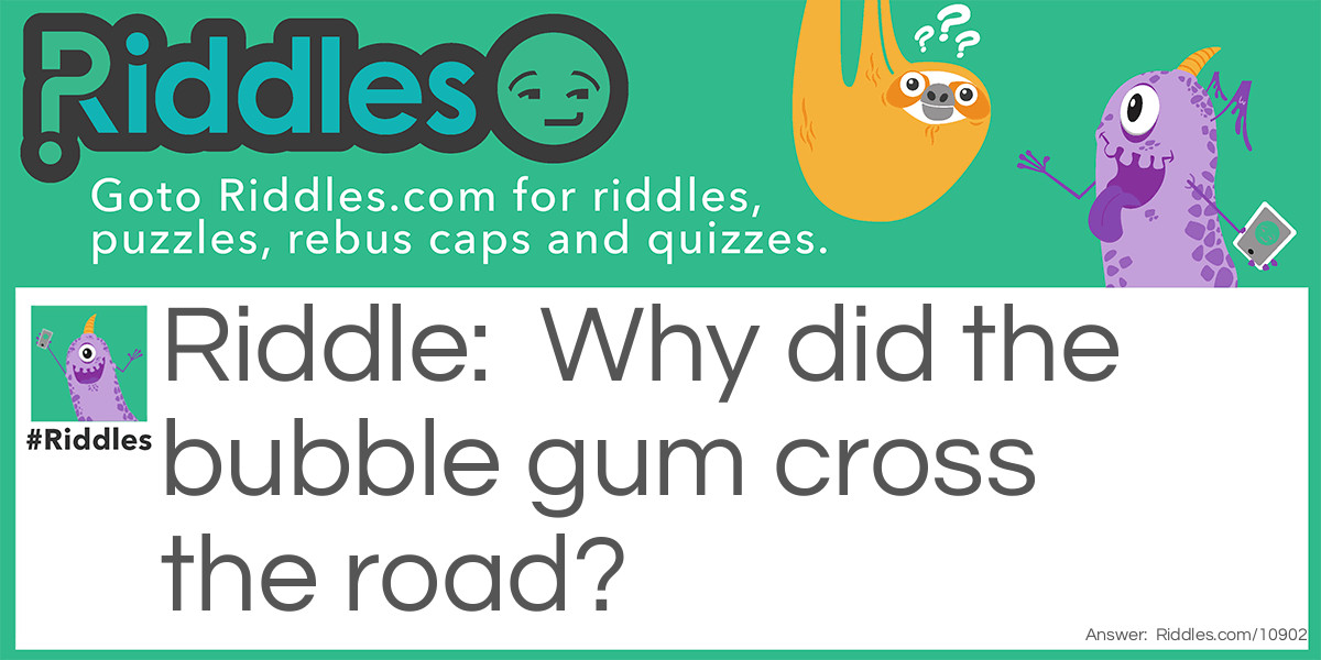 Why did the bubble gum cross the road?