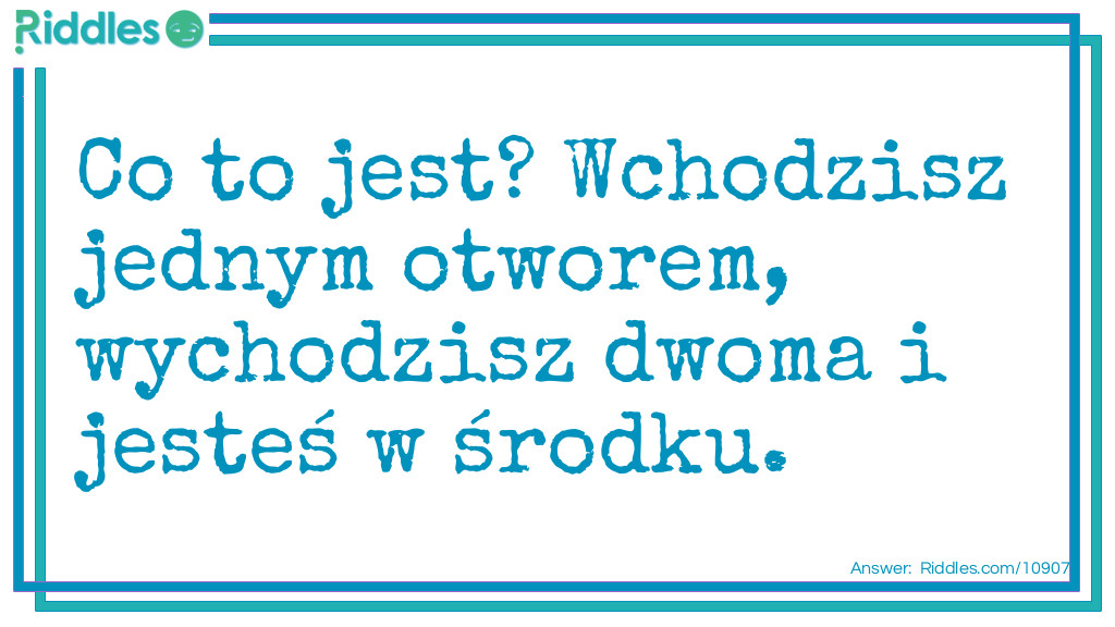 Co to jest? Wchodzisz jednym otworem, wychodzisz dwoma i jesteś w środku.