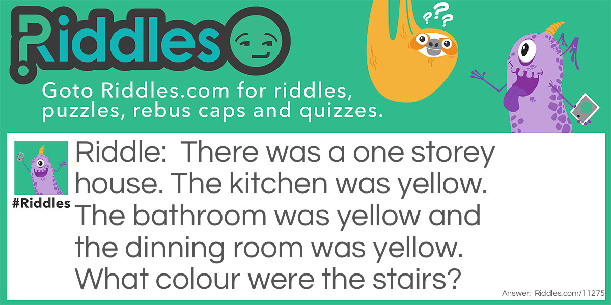 There was a one storey house. The kitchen was yellow. The bathroom was yellow and the dinning room was yellow. What colour were the stairs?