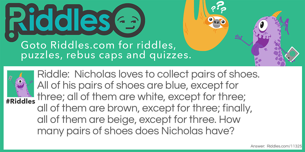 Nicholas loves to collect pairs of shoes. All of his pairs of shoes are blue, except for three; all of them are white, except for three; all of them are brown, except for three; finally, all of them are beige, except for three. How many pairs of shoes does Nicholas have?