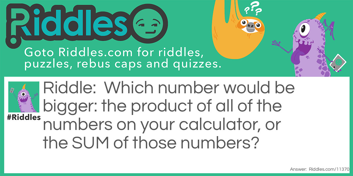 Which number would be bigger: the product of all of the numbers on your calculator, or the SUM of those numbers?