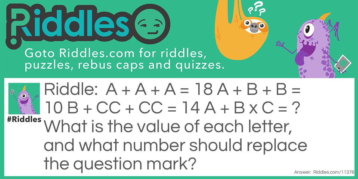 A + A + A = 18 A + B + B = 10 B + CC + CC = 14 A + B x C = ? What is the value of each letter, and what number should replace the question mark?