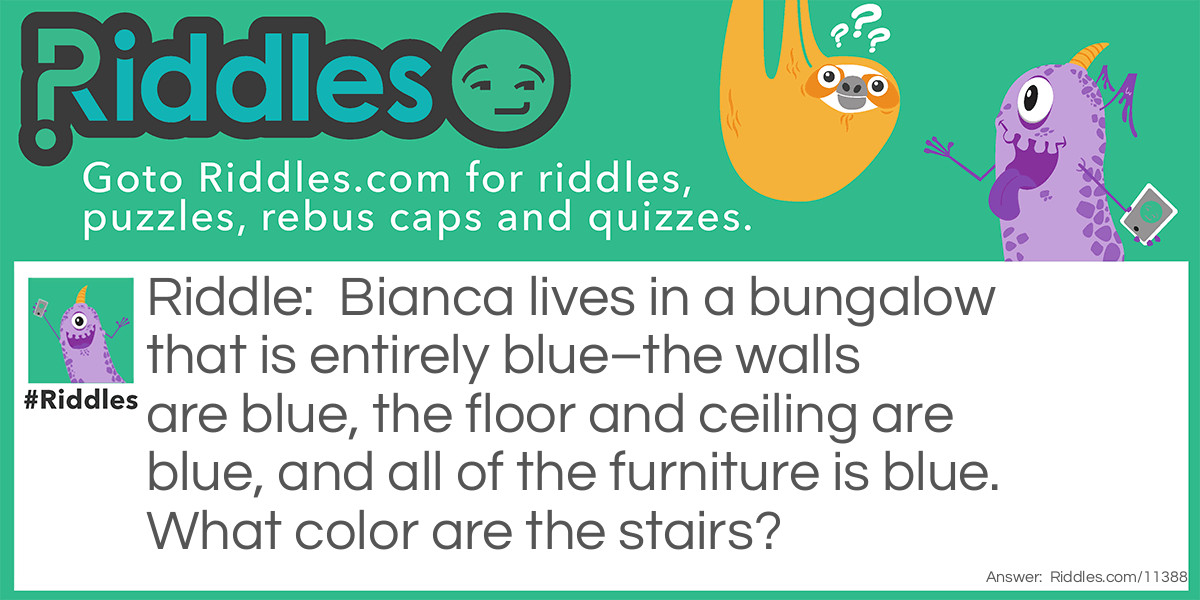 Bianca lives in a bungalow that is entirely blue–the walls are blue, the floor and ceiling are blue, and all of the furniture is blue. What color are the stairs?