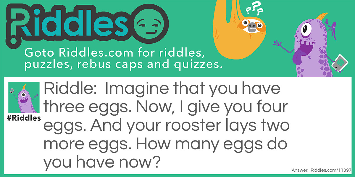 Imagine that you have three eggs. Now, I give you four eggs. And your rooster lays two more eggs. How many eggs do you have now?