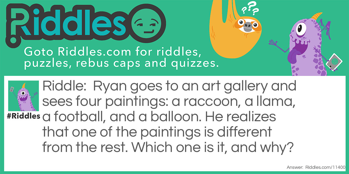 Ryan goes to an art gallery and sees four paintings: a raccoon, a llama, a football, and a balloon. He realizes that one of the paintings is different from the rest. Which one is it, and why?