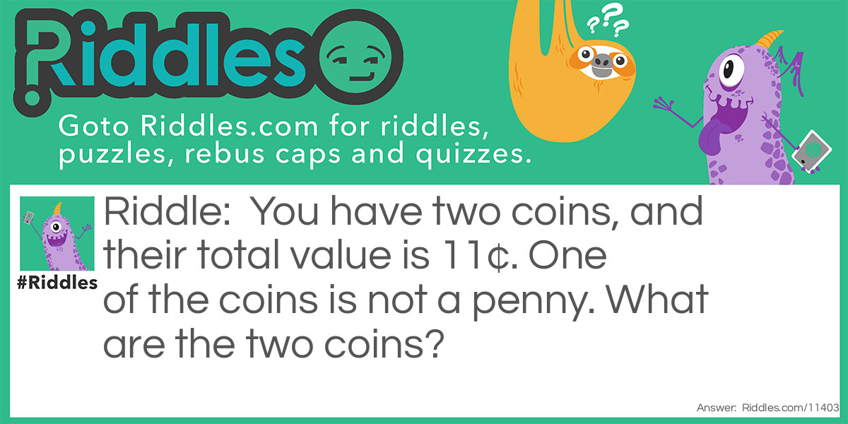 You have two coins, and their total value is 11¢. One of the coins is not a penny. What are the two coins?