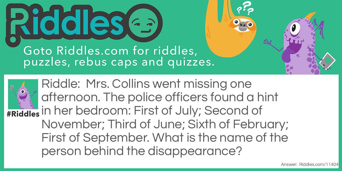 Mrs. Collins went missing one afternoon. The police officers found a hint in her bedroom: First of July; Second of November; Third of June; Sixth of February; First of September. What is the name of the person behind the disappearance?