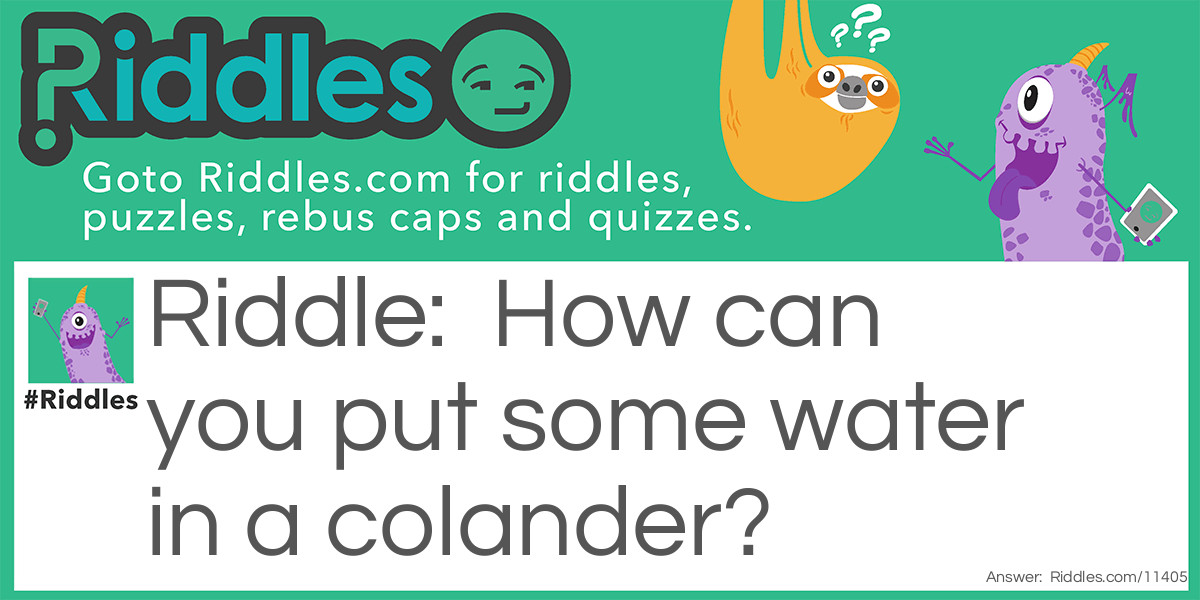 How can you put some water in a colander?