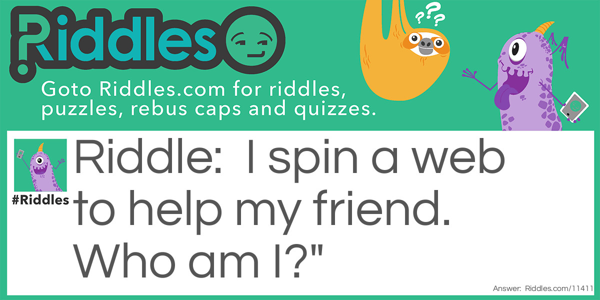 I spin a web to help my friend. Who am I?"