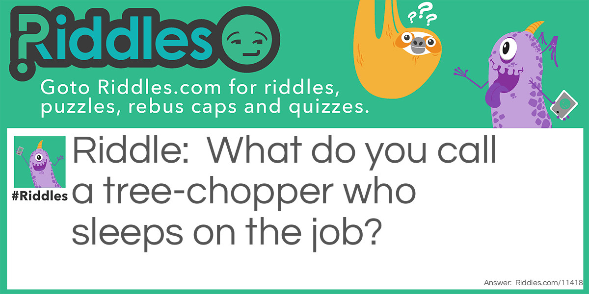 What do you call a tree-chopper who sleeps on the job?