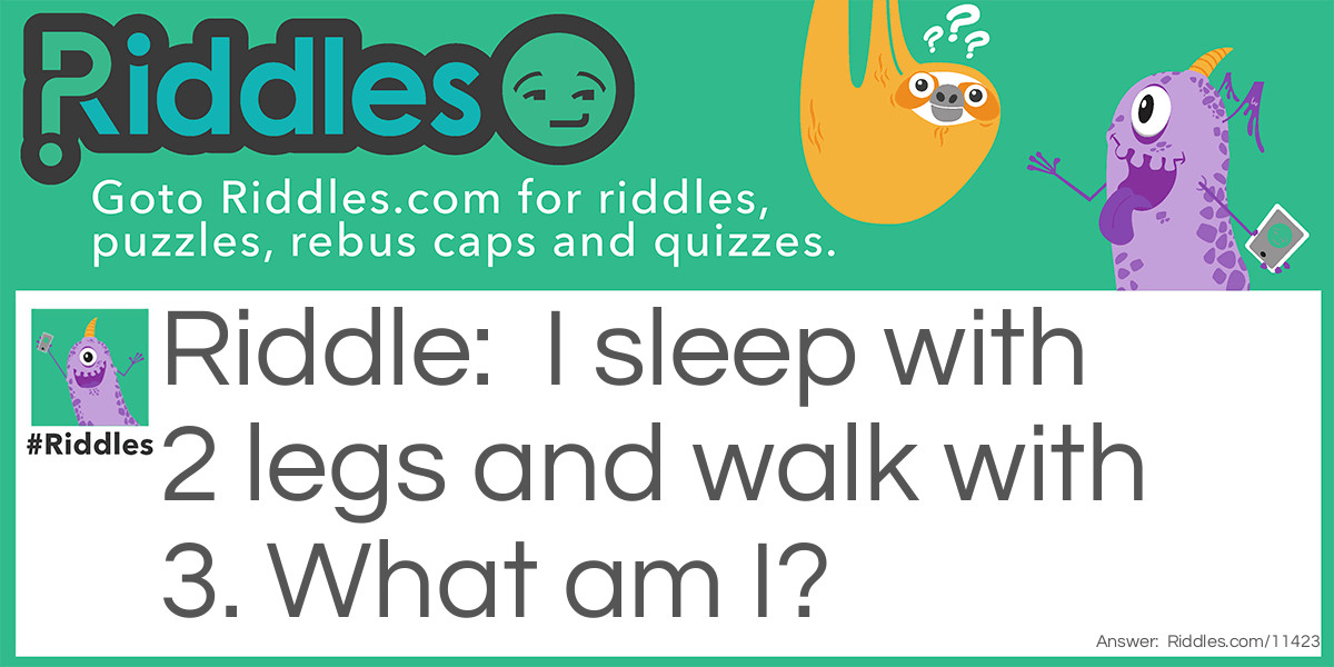 I sleep with 2 legs and walk with 3. What am I?