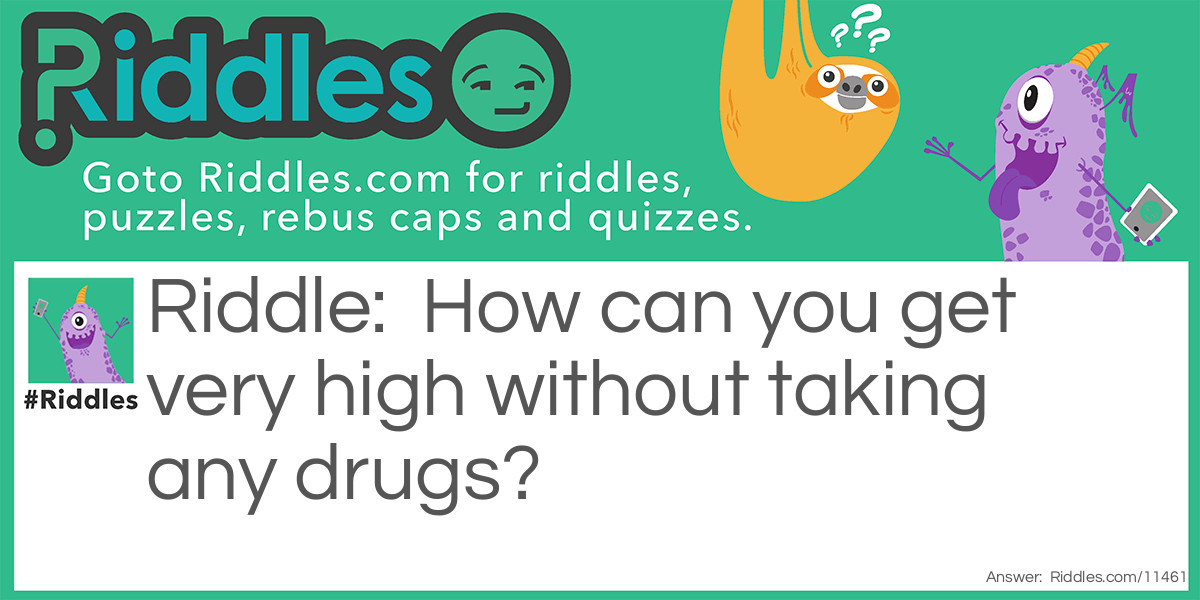 How can you get very high without taking any drugs?