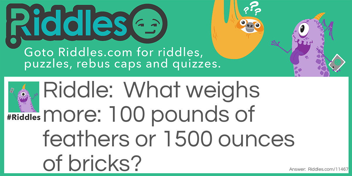 What weighs more: 100 pounds of feathers or 1500 ounces of bricks?