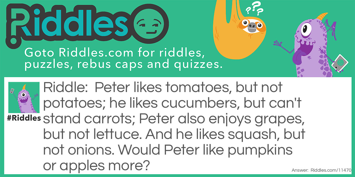 Peter likes tomatoes, but not potatoes; he likes cucumbers, but can't stand carrots; Peter also enjoys grapes, but not lettuce. And he likes squash, but not onions. Would Peter like pumpkins or apples more?