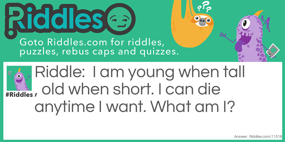 I am young when tall, old when short. I can die anytime I want. What am I?