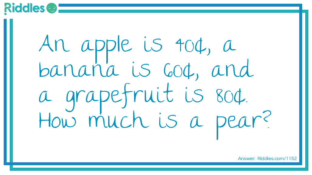 Apple, Banana, grapefruit cost riddle An apple is $.40, a banana is $.60, and a grapefruit is $.80. 
How much is a pear?