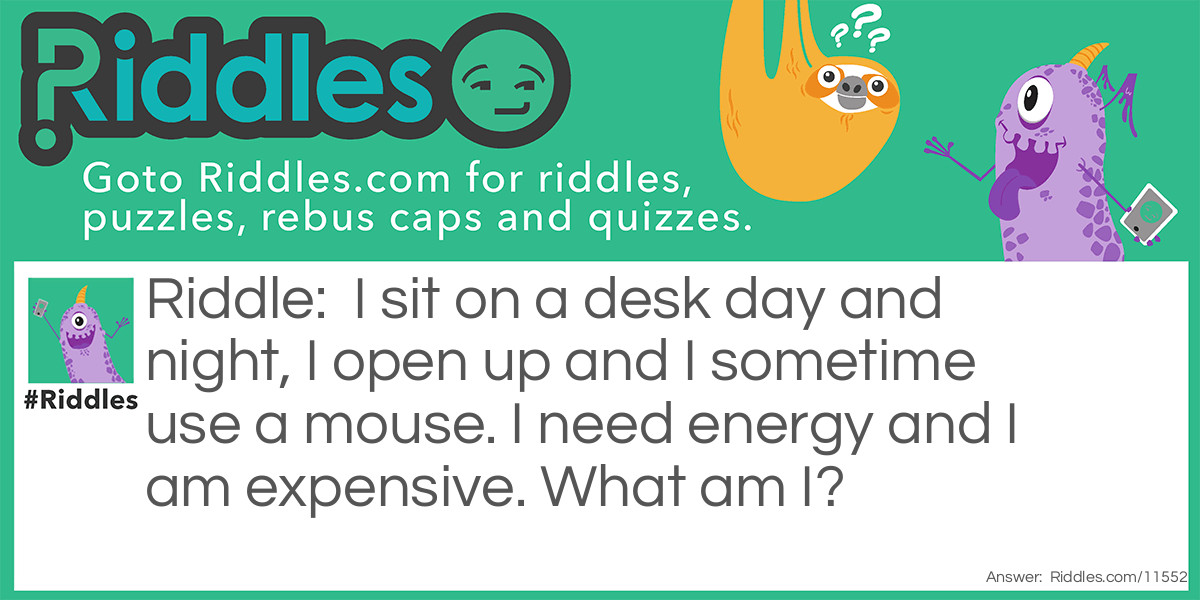 I sit on a desk day and night, I open up and I sometime use a mouse. I need energy and I am expensive. What am I?