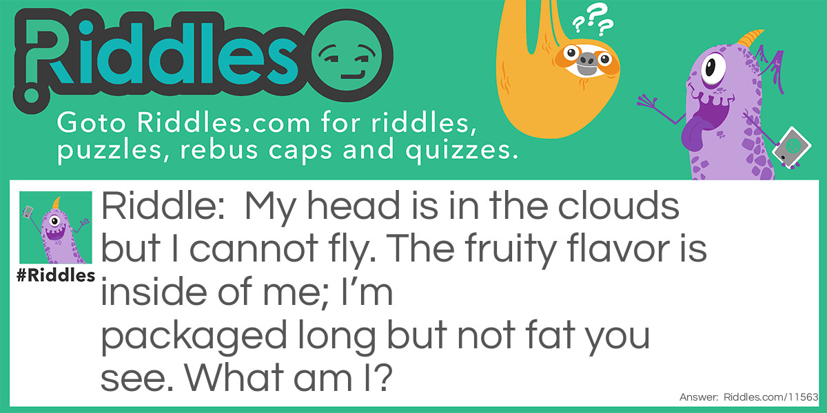 My head is in the clouds but I cannot fly. The fruity flavor is inside of me; I’m packaged long but not fat you see. What am I?