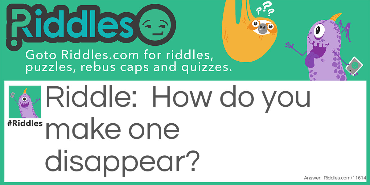 How do you make one disappear? Riddle Meme.