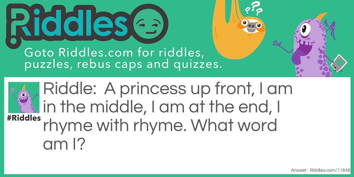 A princess up front, I am in the middle, I am at the end, I rhyme with rhyme. What word am I?