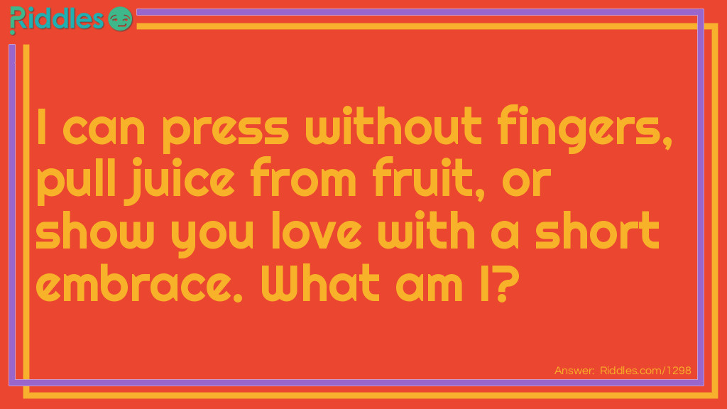 I can press without fingers, pull juice from fruit, or show you love with a short embrace. What am I?