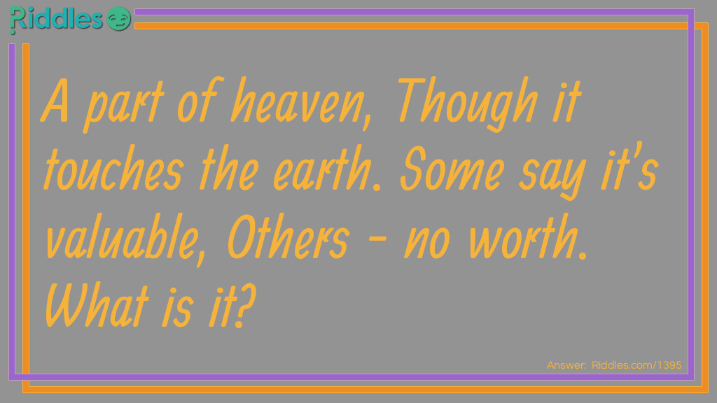 A part of heaven, Though it touches the earth. Some say it's valuable, Others - no worth. What is it?