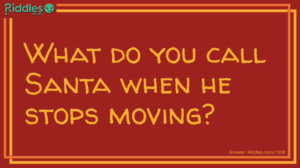 What do you call Santa when he stops moving?