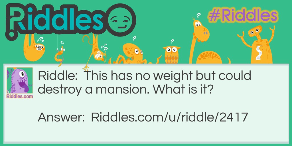 This has no weight but could destroy a mansion. What is it?