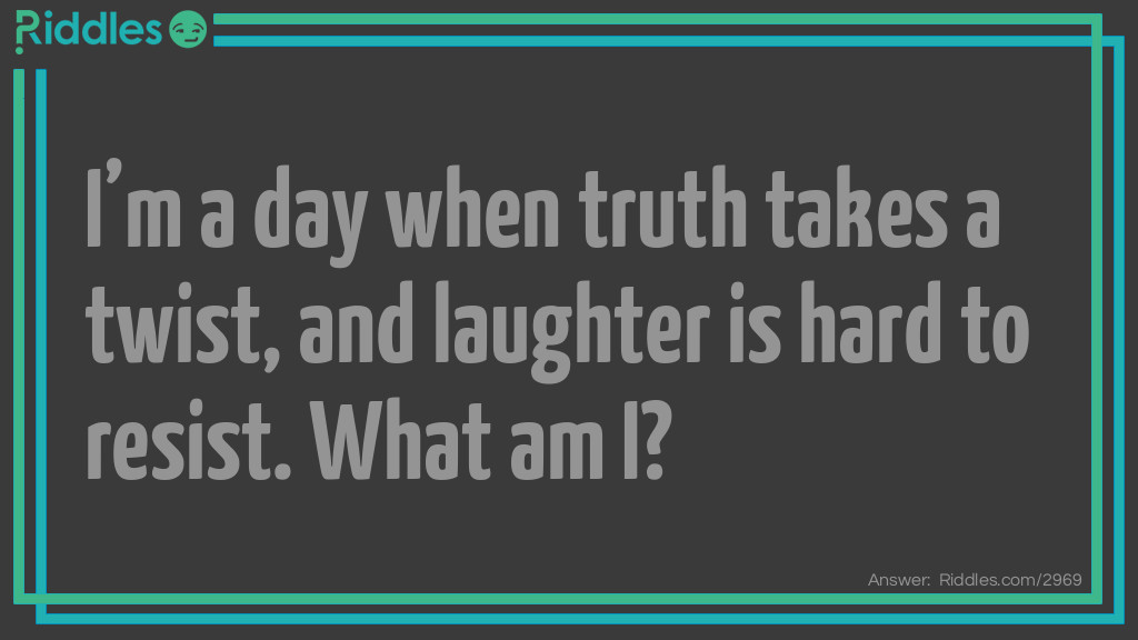 I’m a day when truth takes a twist, and laughter is hard to resist. What am I?