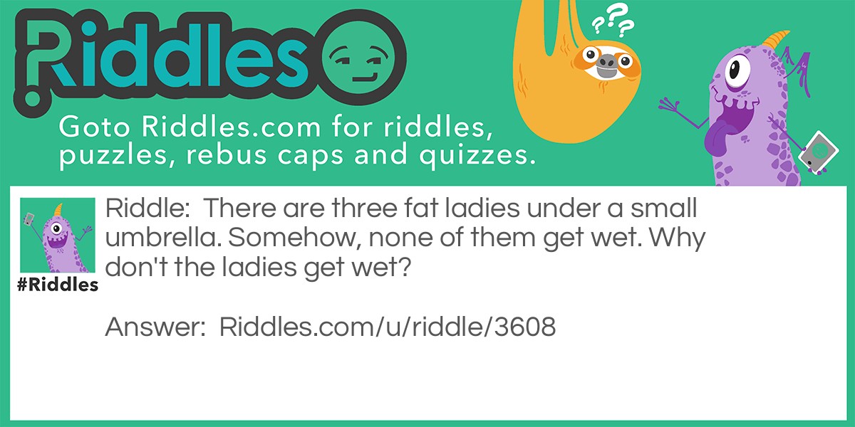 There are three fat ladies under a small umbrella. Somehow, none of them get wet. Why don't the ladies get wet?