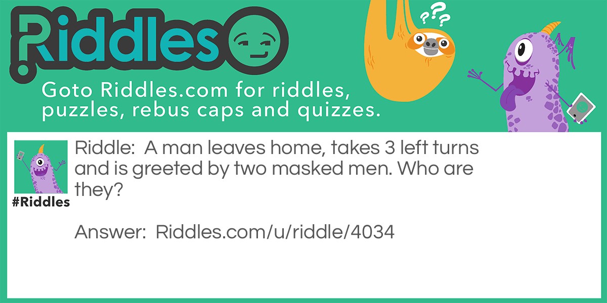 A man leaves home, takes 3 left turns and is greeted by two masked men. Who are they?