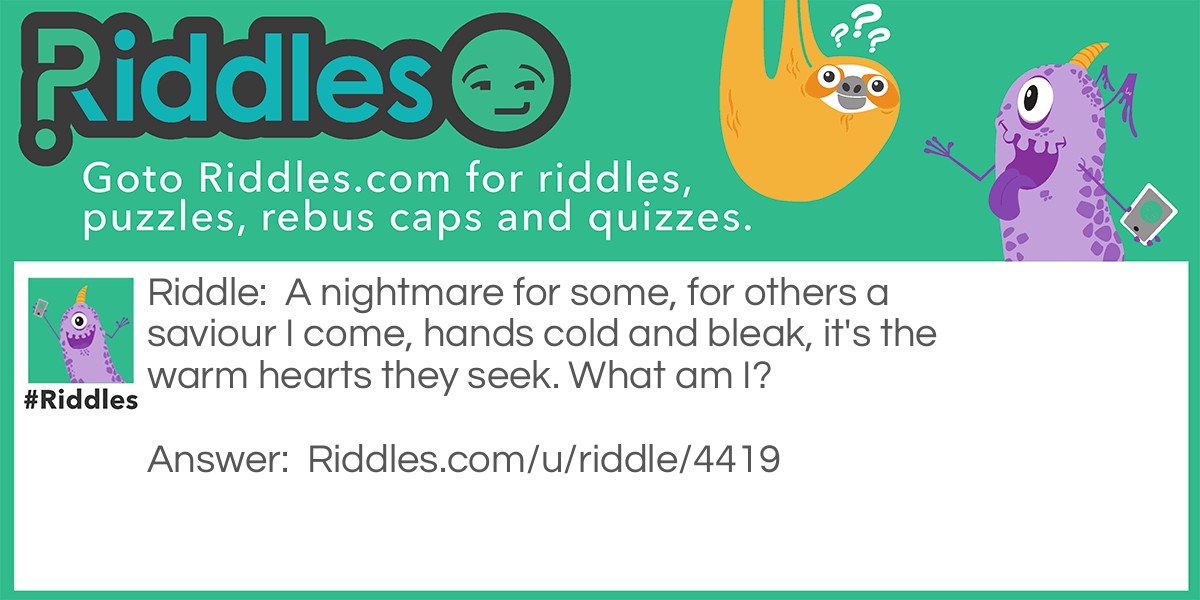 A nightmare for some, for others a saviour I come, hands cold and bleak, it's the warm hearts they seek. What am I?