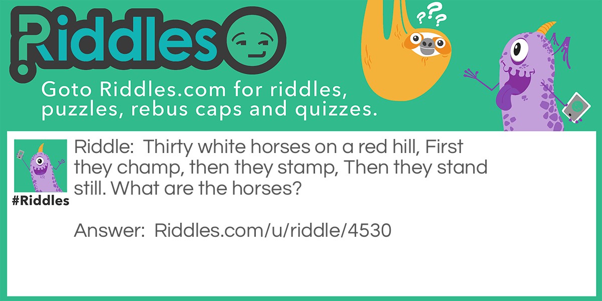 Thirty white horses on a red hill, First they champ, then they stamp, Then they stand still. What are the horses?