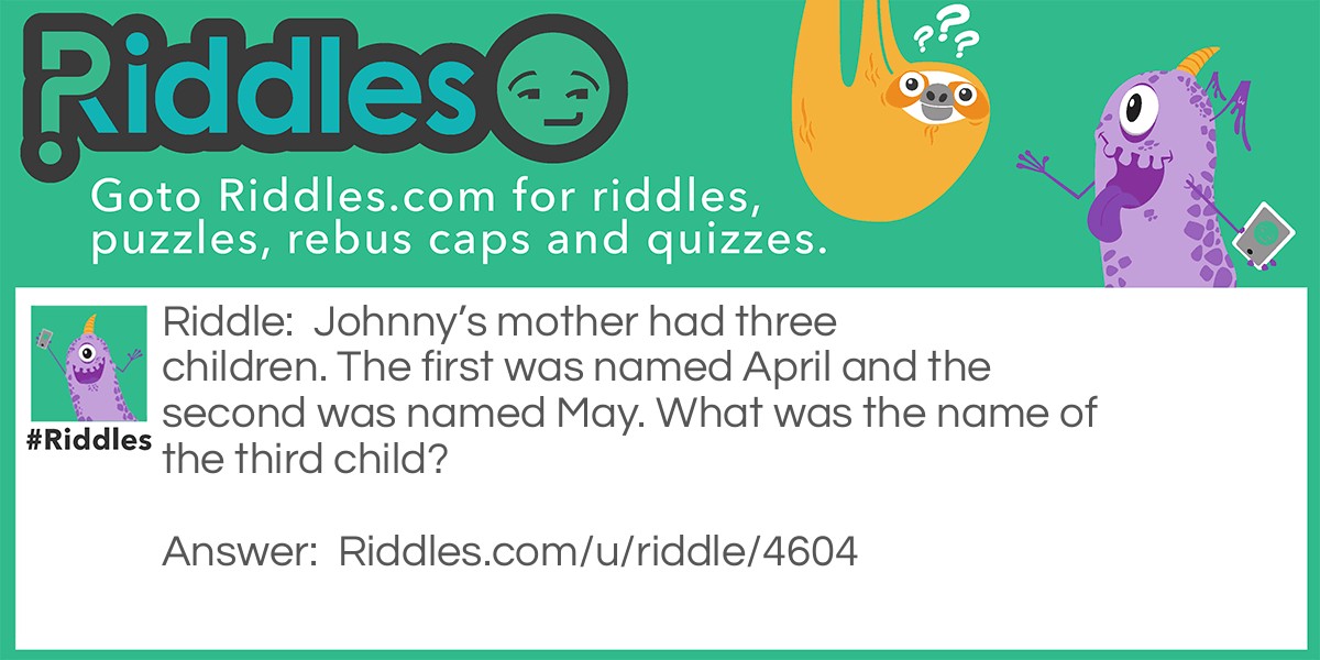 Johnny's mother had three children. The first was named April and the second was named May. What was the name of the third child?