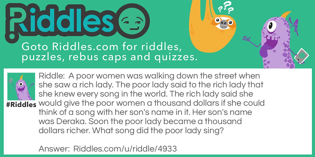 A poor women was walking down the street when she saw a rich lady. The poor lady said to the rich lady that she knew every song in the world. The rich lady said she would give the poor women a thousand dollars if she could think of a song with her son's name in it. Her son's name was Deraka. Soon the poor lady became a thousand dollars richer. What song did the poor lady sing?