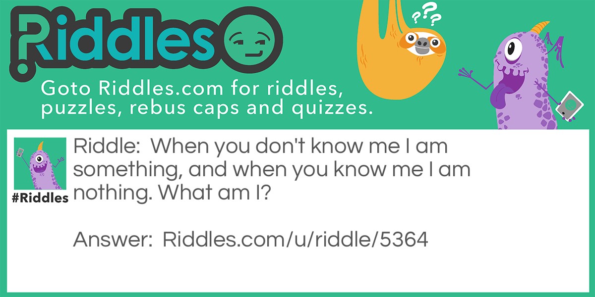 When you don't know me I am something, and when you know me I am nothing. What am I?