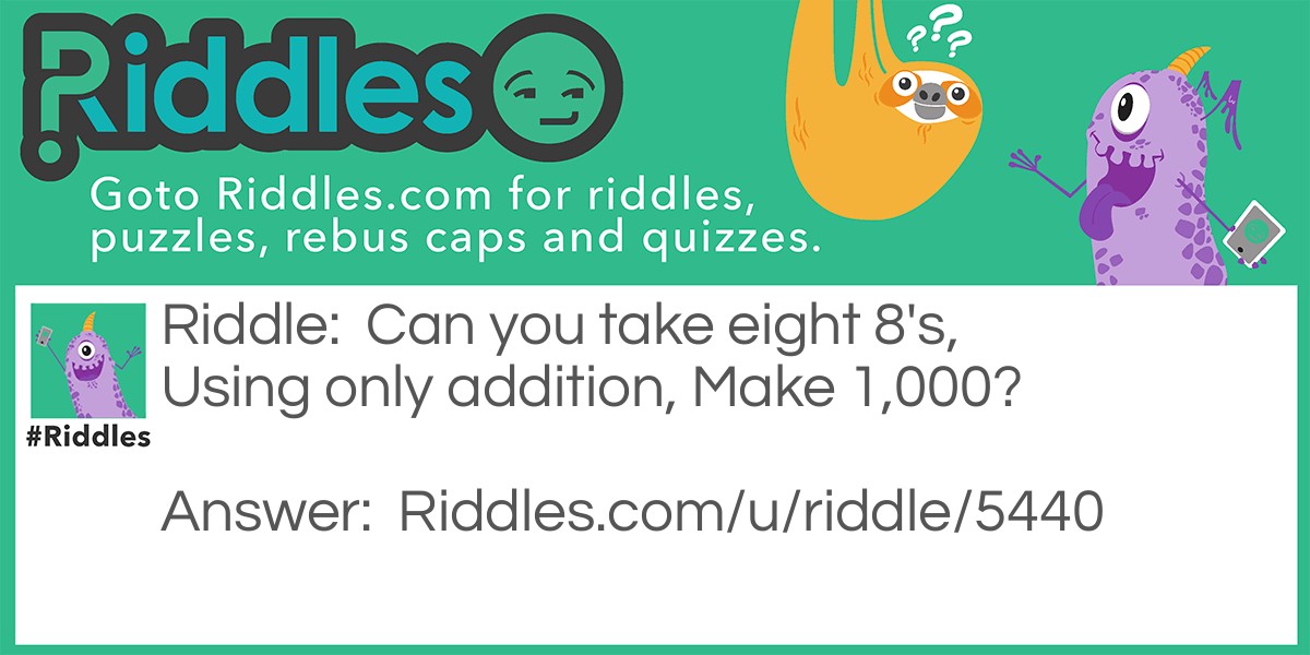 Can you take eight 8's, Using only addition, Make 1,000?