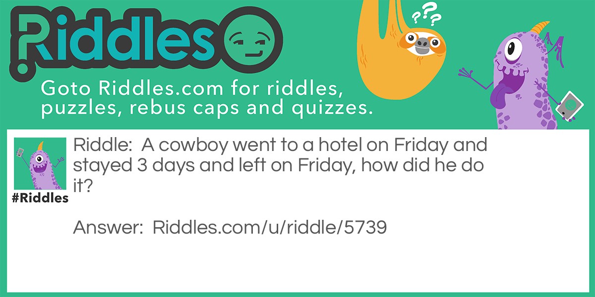 A cowboy went to a hotel on Friday and stayed 3 days and left on Friday, how did he do it?