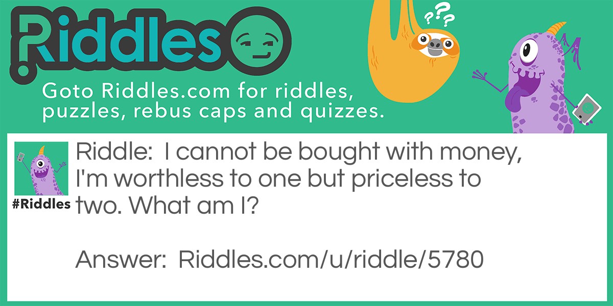 I cannot be bought with money, I'm worthless to one but priceless to two Riddle Meme.