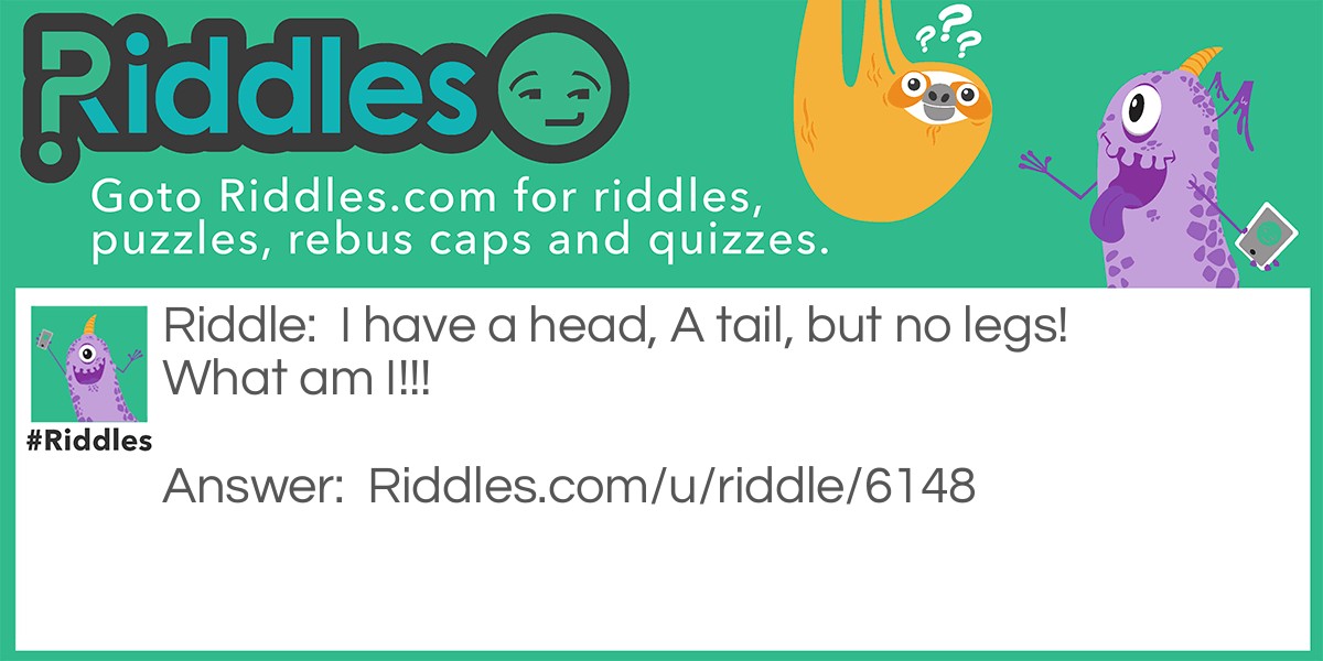 I have a head, A tail, but no legs! What am I!!! Riddle Meme.