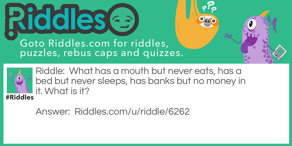 What has a mouth but never eats, has a bed but never sleeps Riddle Meme.