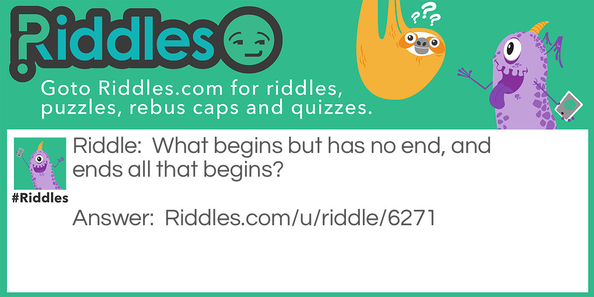 What begins but has no end, and ends all that begins?