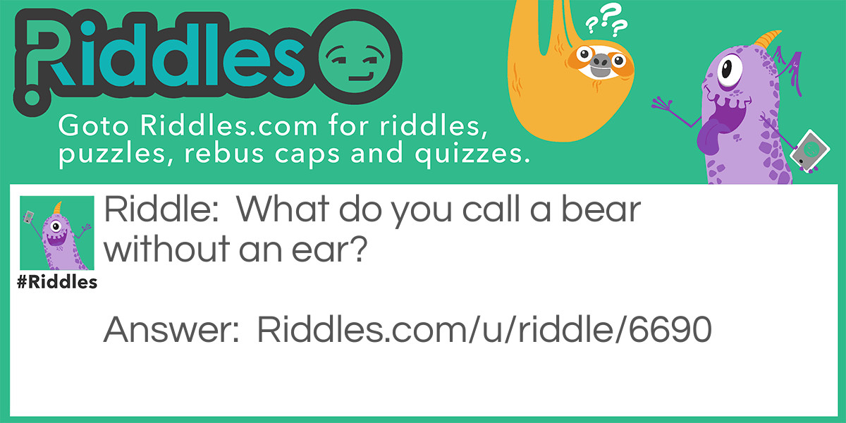 What do you call a bear without an ear?