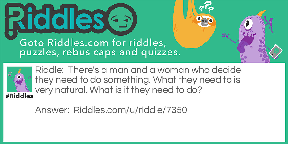 There's a man and a woman who decide they need to do something. What they need to is very natural. What is it they need to do?