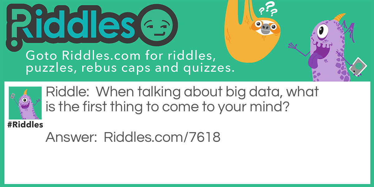 When talking about big data, what is the first thing to come to your mind?
